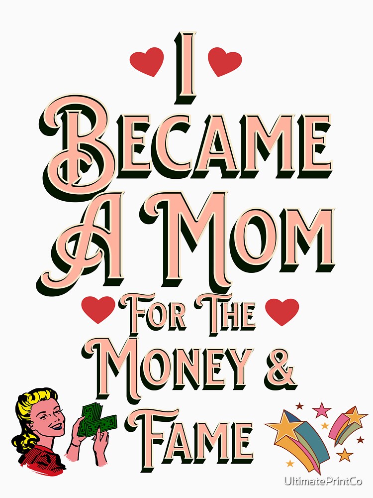 I Became A Mother For The Money And Fame by UltimatePrintCo