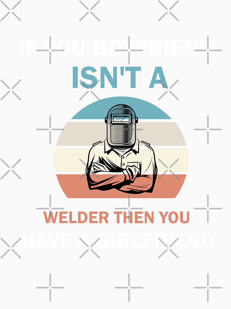 If Your Boyfriend Isn't A Welder Then You Have A Girlfriend by imaneless