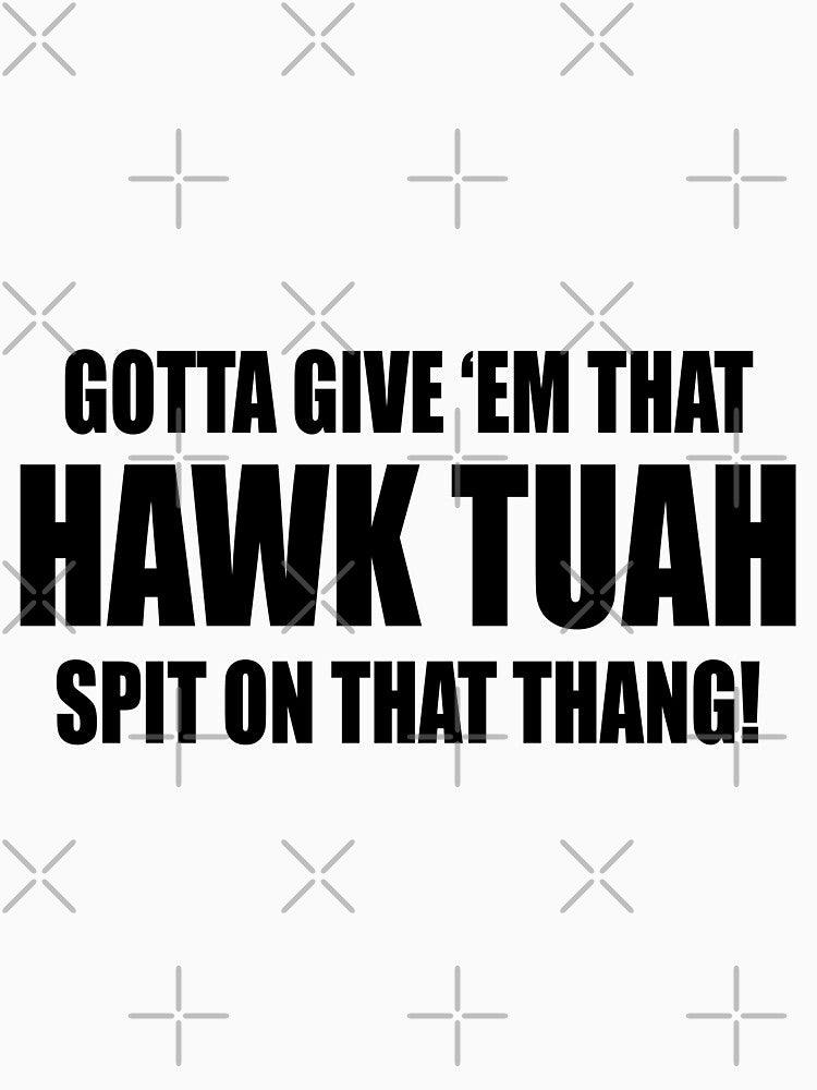 Gotta give 'em that Hawk Tuah! Spit on that thang! by beavisbob