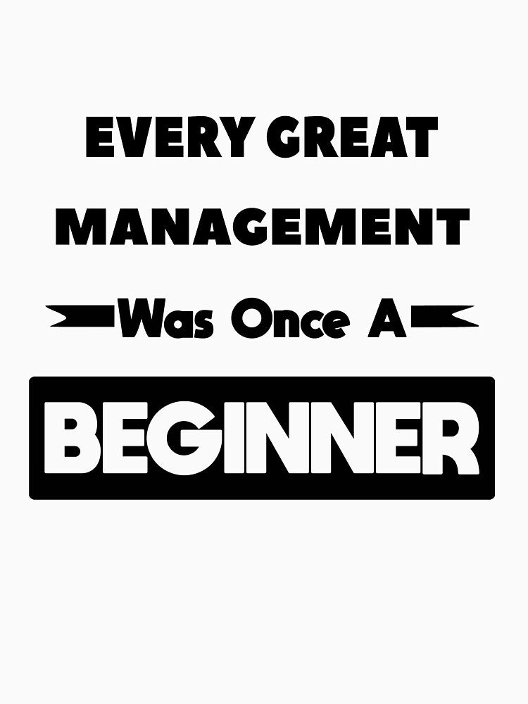 Every Great MANAGEMENT Was Once A Beginner by anass002