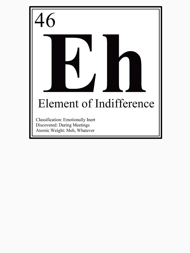 Eh - Element of Indifference - Funny Periodic Table Card by Estalon