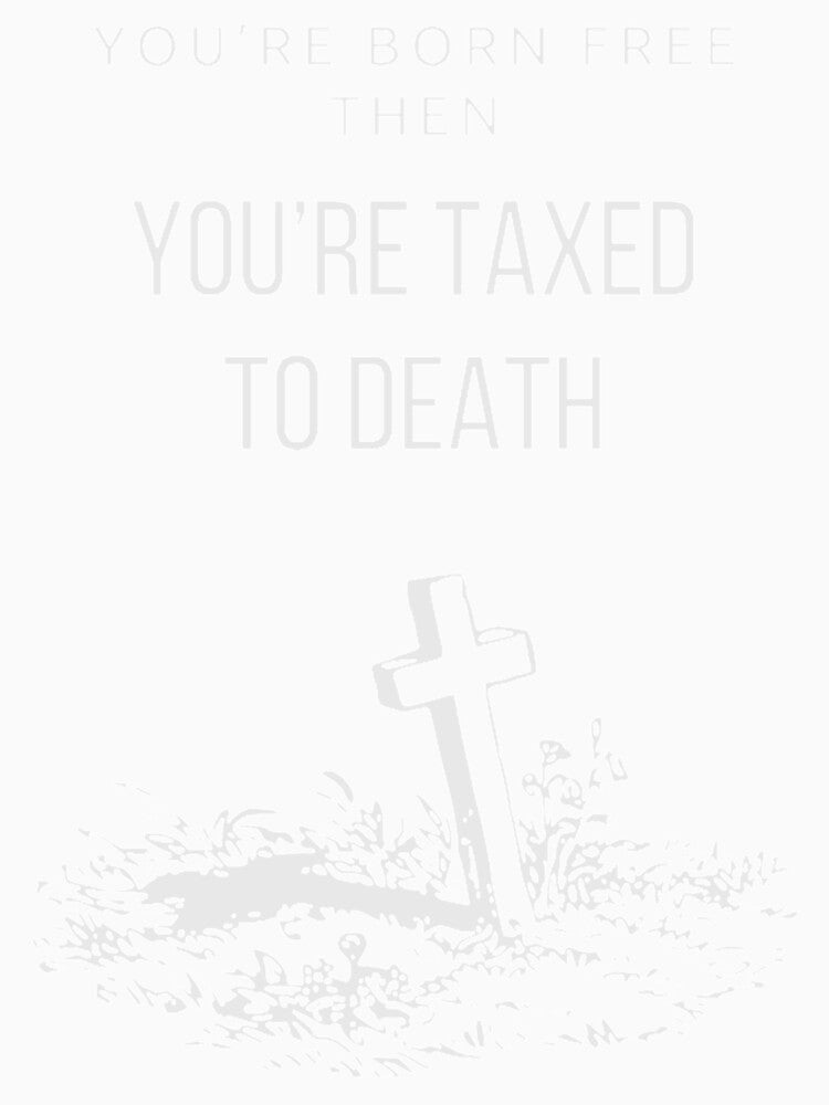 You’re born free, then you’re taxed to death by Art4streetx