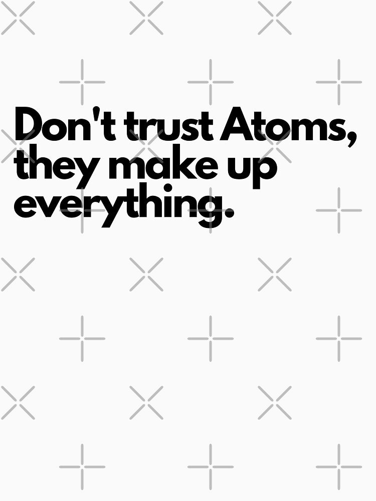 Don't trust atoms, they makeup everything by Oreo2020 Creations