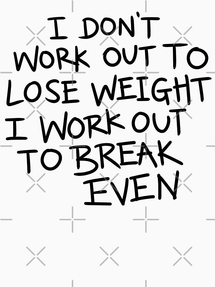 Funny Gym Workout T-Shirt - I Don't Work Out to Lose Weight I Work Out to Break Even by Jieul