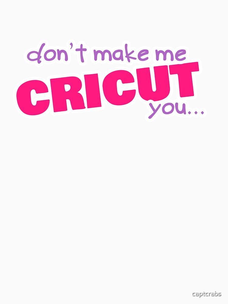 Don't make me Cricut you... by captcrabs
