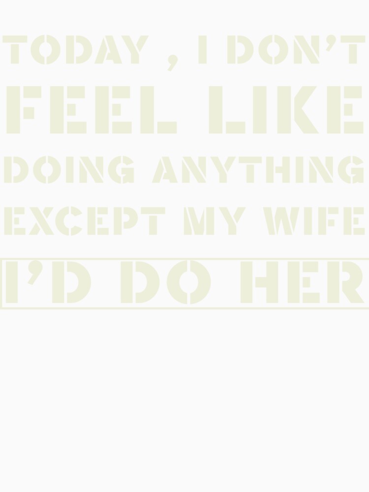 TODAY I DON'T FEEL LIKE DOING ANYTHING EXCEPT MY WIFE, I'D DO by LAVITASTORE