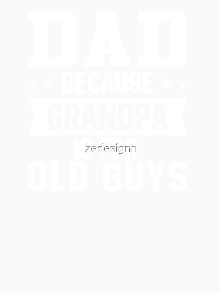 Dad Because Grandpa Is For Old Guys by zedesignn