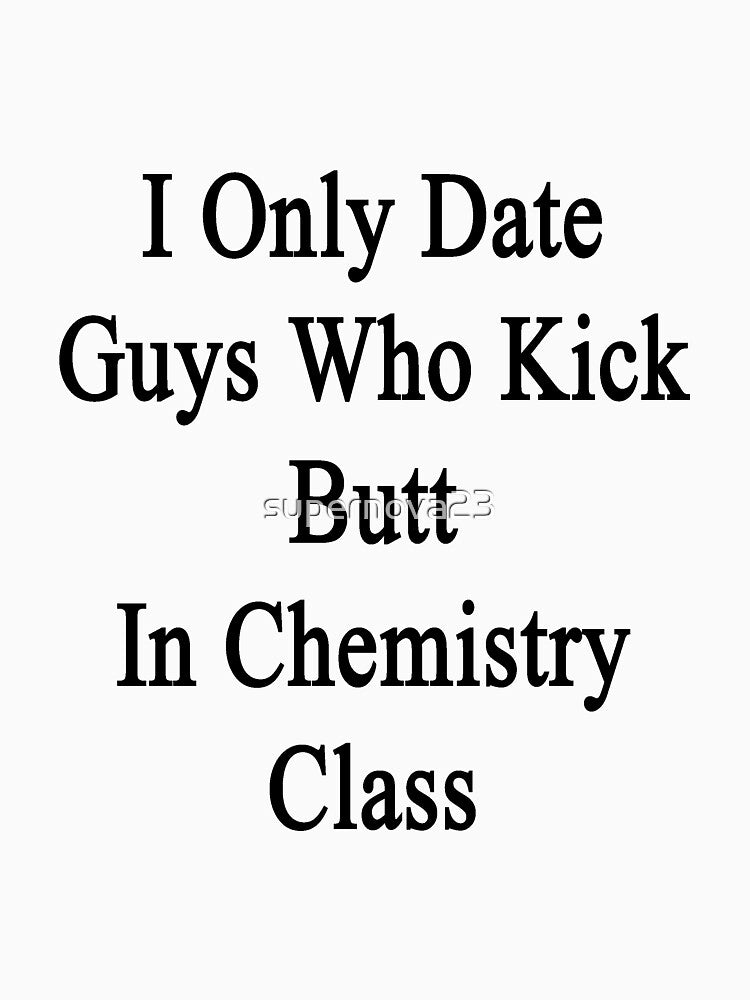 I Only Date Guys Who Kick Butt In Chemistry Class by supernova23