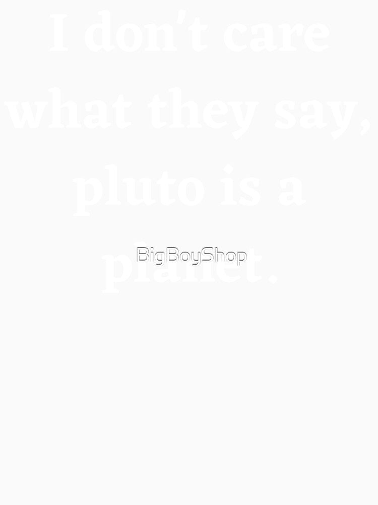 I Don't Care What They Say, Pluto Is A Planet by BigBoyShop