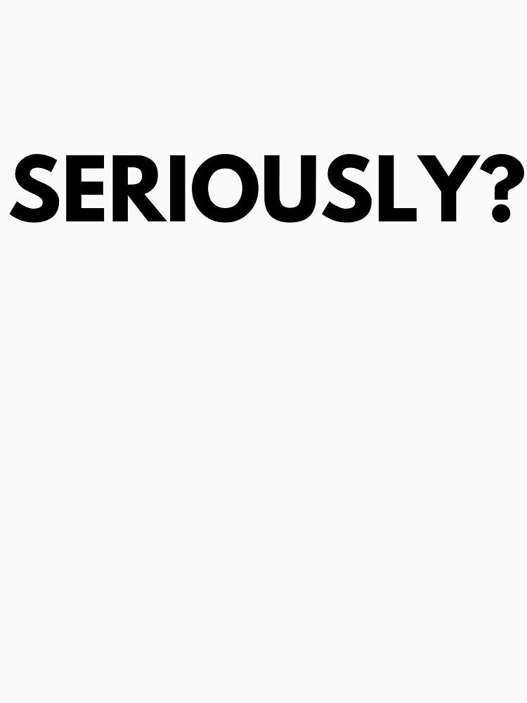 seriously? by t-shirtsquad