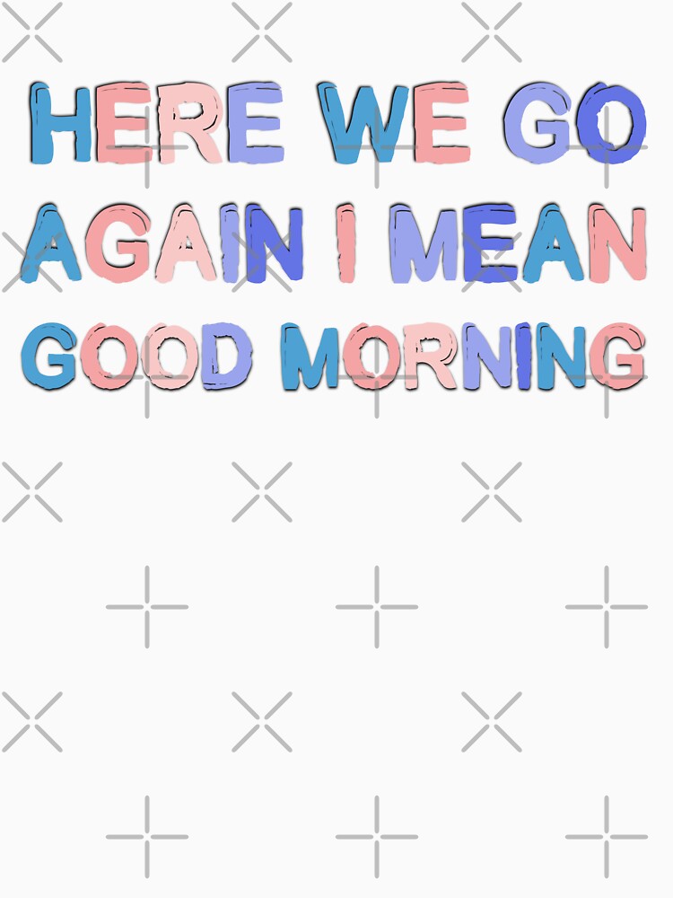 Here We Go Again I Mean Good Morning Sarcastic Saying by Emotionville