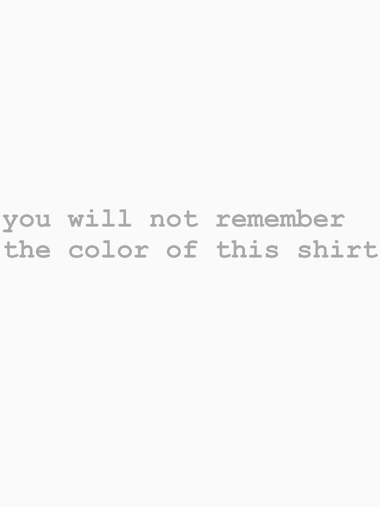 You Will Not Remember The Color Of This Shirt by cjrellama