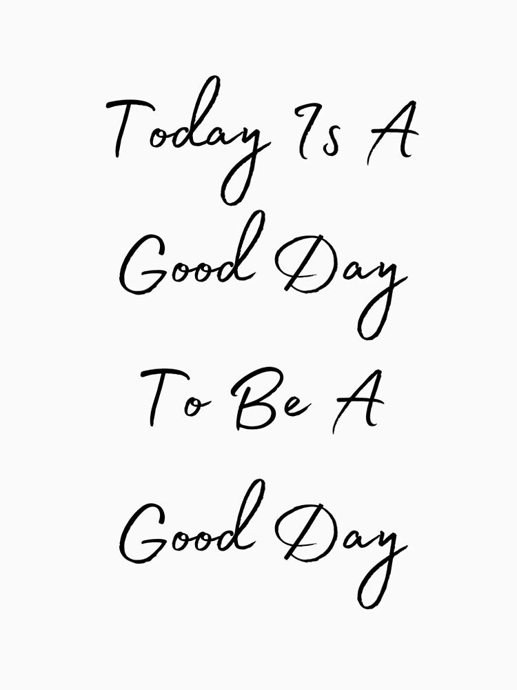 Today Is A Good Day To Be A Good Day by BenjaminC13