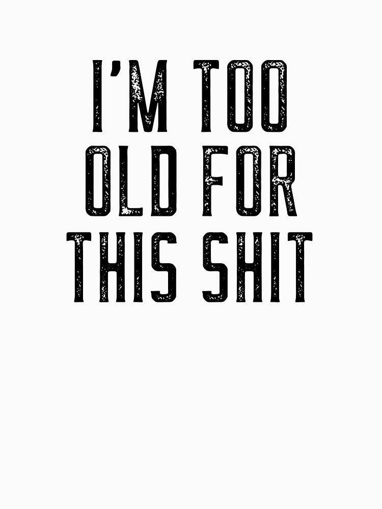 I'm Too Old For This Shit by JuanKarlos