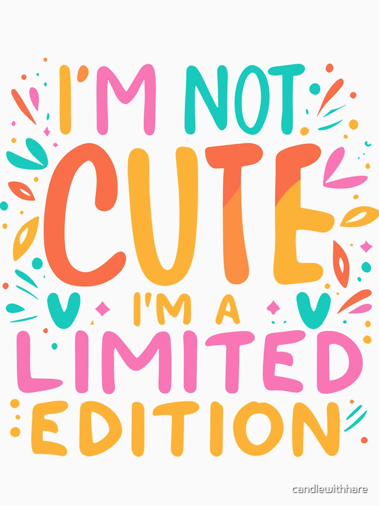 I'm Not Cute I'm a Limited Edition by candlewithhare