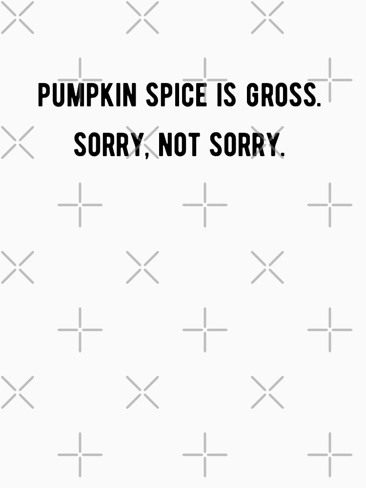 Pumpkin Spice Is Gross by KarebearsTees