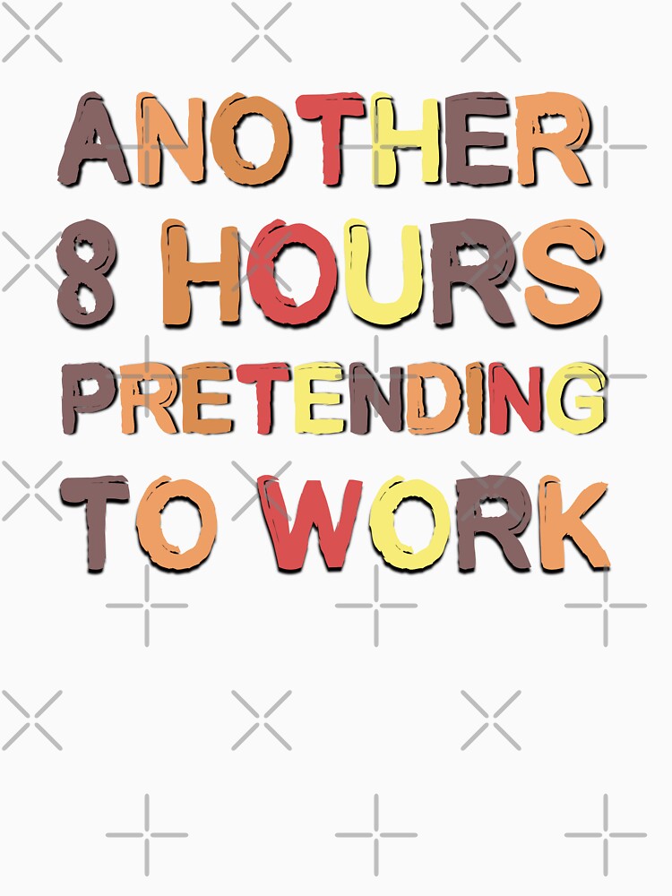 Another 8 Hours Pretending To Work Funny Office Saying by Emotionville