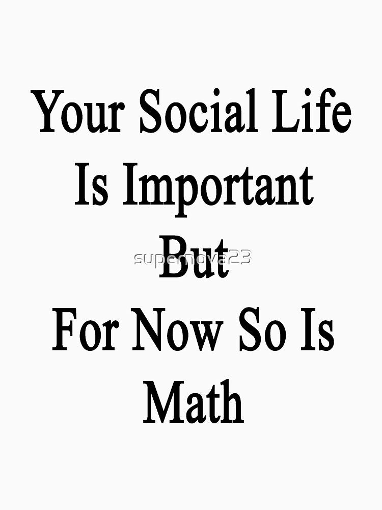 Your Social Life Is Important But For Now So Is Math by supernova23
