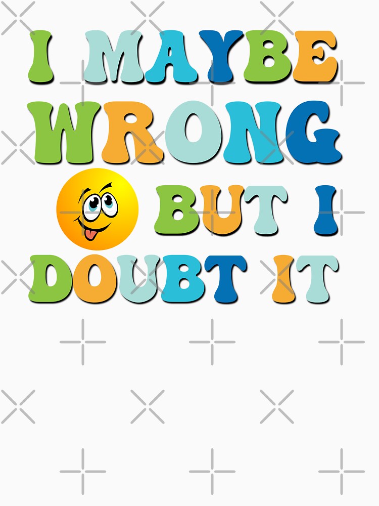 I maybe wrong but I doubt it sarcastic saying by Emotionville