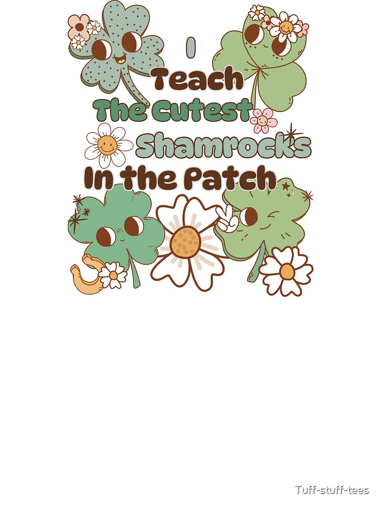 I Teach the Cutest Shamrocks in the Patch by Tuff-stuff-tees