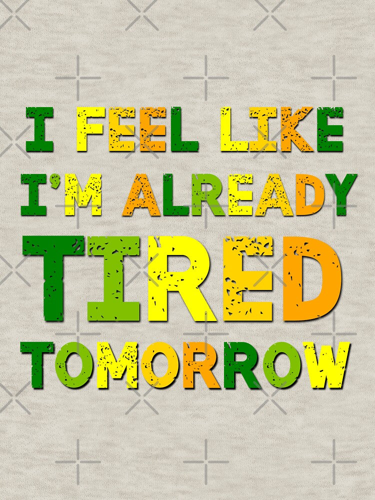 I Feel Like I'm Already Tired Tomorrow Sarcasm Saying by Emotionville