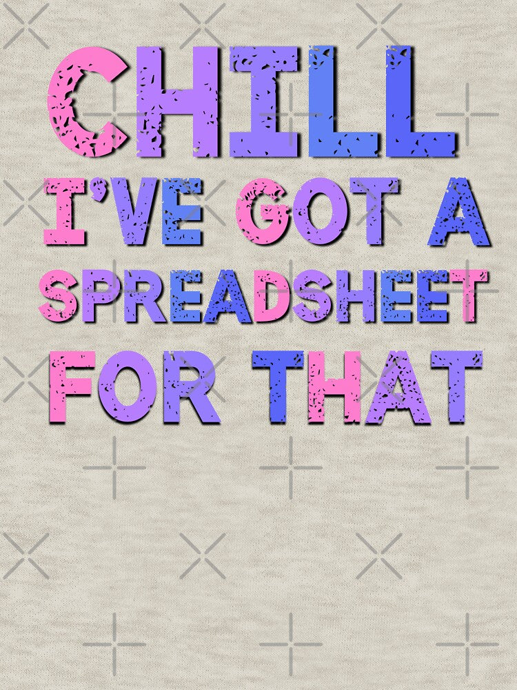 Chill I've Got A Spreadsheet For That by Emotionville