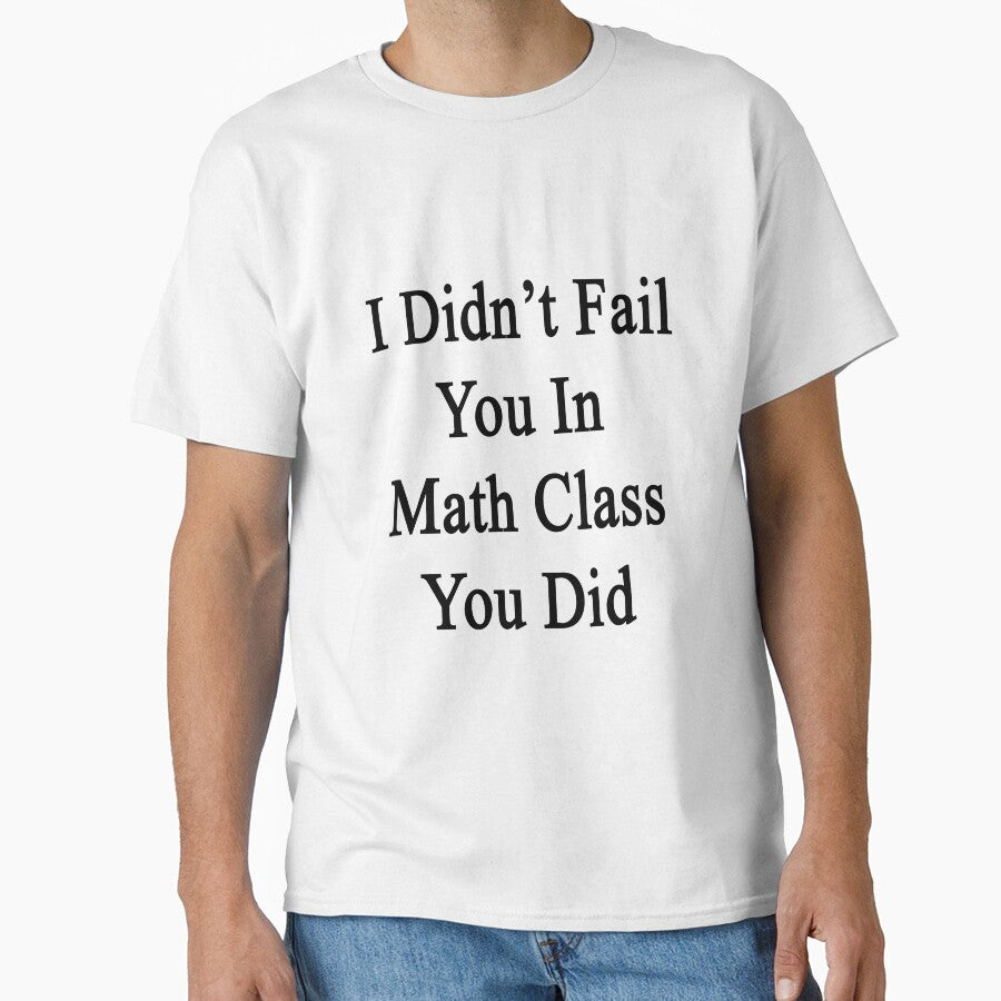 I Didn't Fail You In Math Class You Did by supernova23