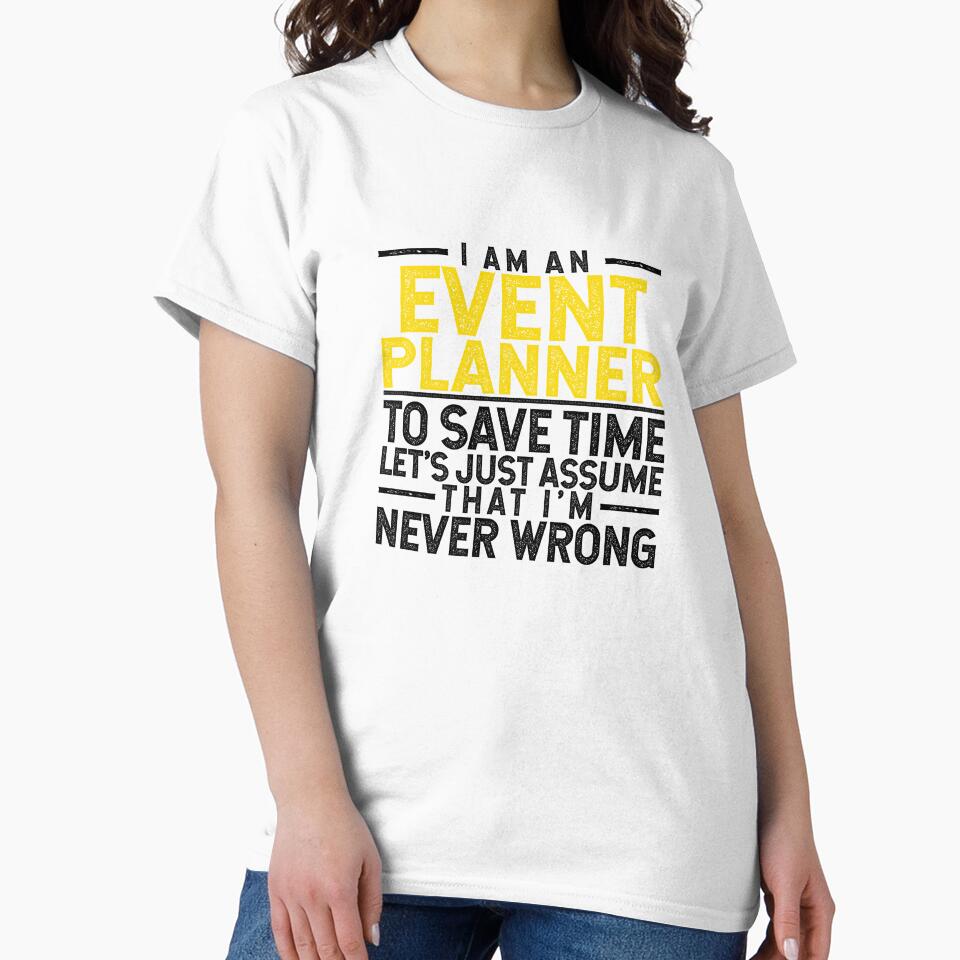 I'm An Event Planner: To Save Time Let's Assume That I'm Never Wrong by TeesYouWant