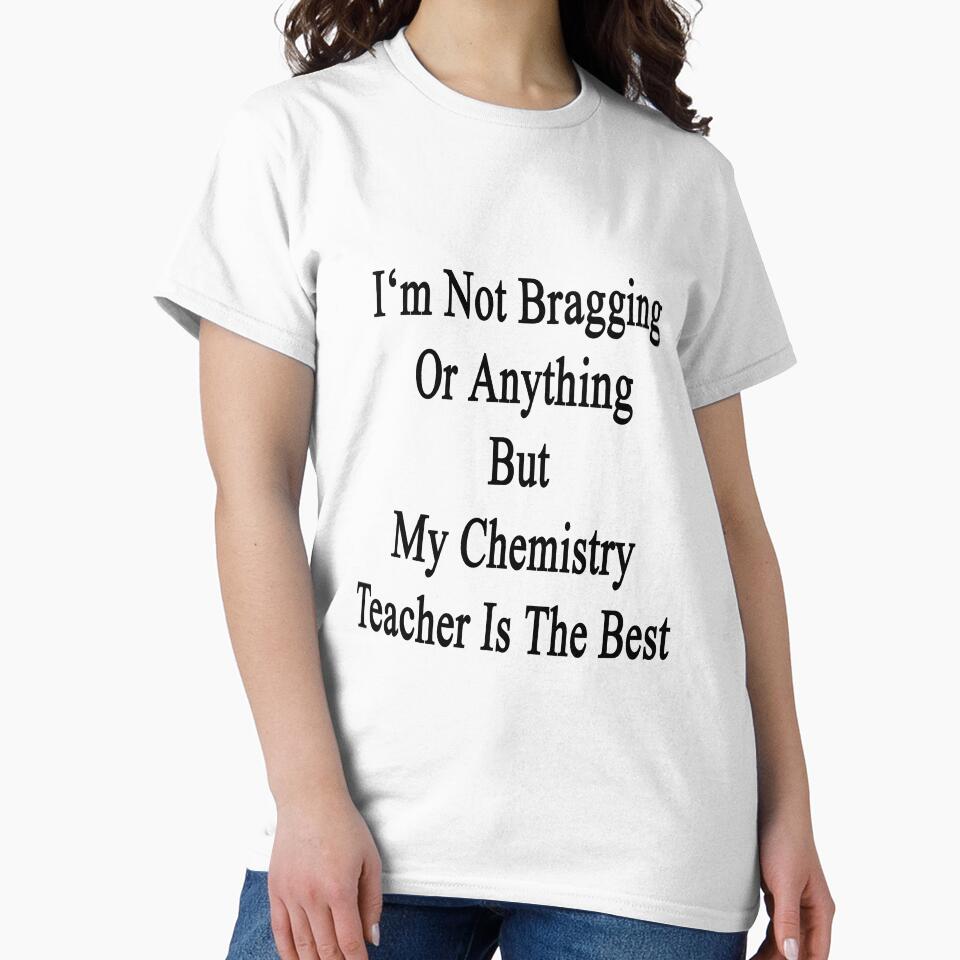 I'm Not Bragging Or Anything But My Chemistry Teacher Is The Best by supernova23