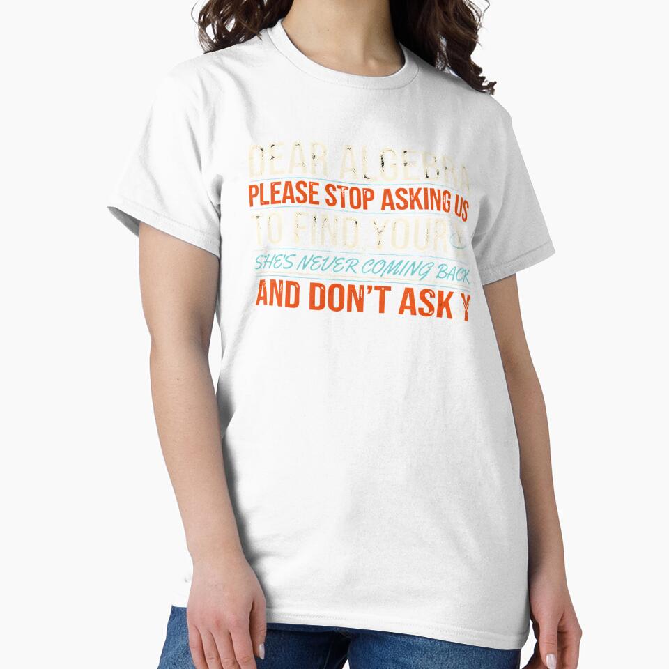 Dear Algebra Please Stop Asking Us To Find Your X - Math Funny Math Teacher Design by Redgiant87x