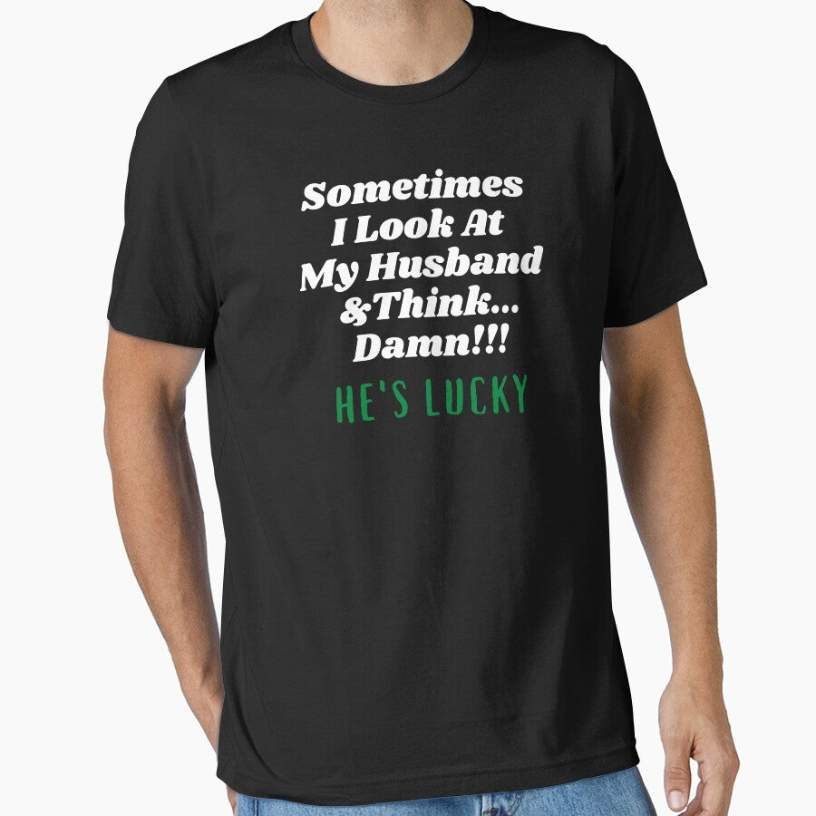 Sometimes I Look At My Husband  And Think Damn He's Lucky by Hey-Nice-Shirt