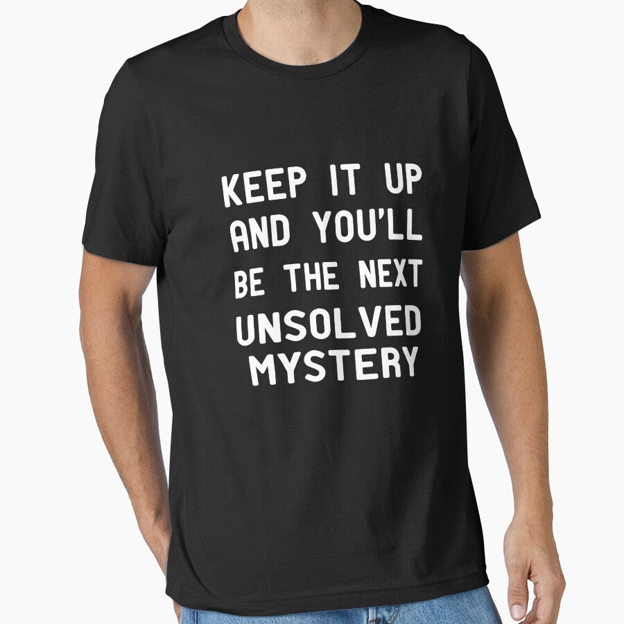 Keep It Up & You'll Be The Next Unsolved Mystery  , Funny Shirt With Saying & Funny T-Shirts ,inspirational by alikassi