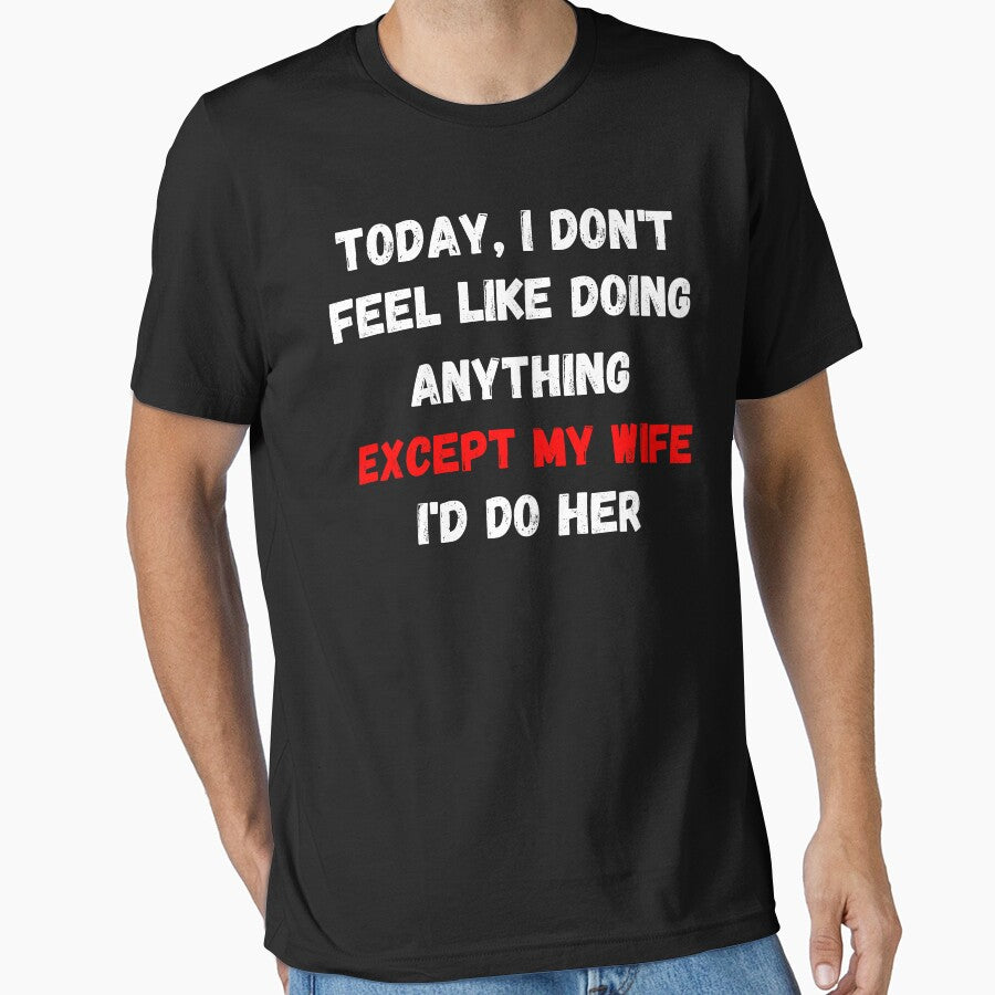 Today I Dont Feel Like Doing Anything Except My Wife Id Do Her by Ssefyou