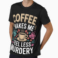 Coffee Makes Me Feel Less Murdery Collection- Funny Sarcastic Grump Tee - Dark Humor Coffee Gift by ChameraDesign